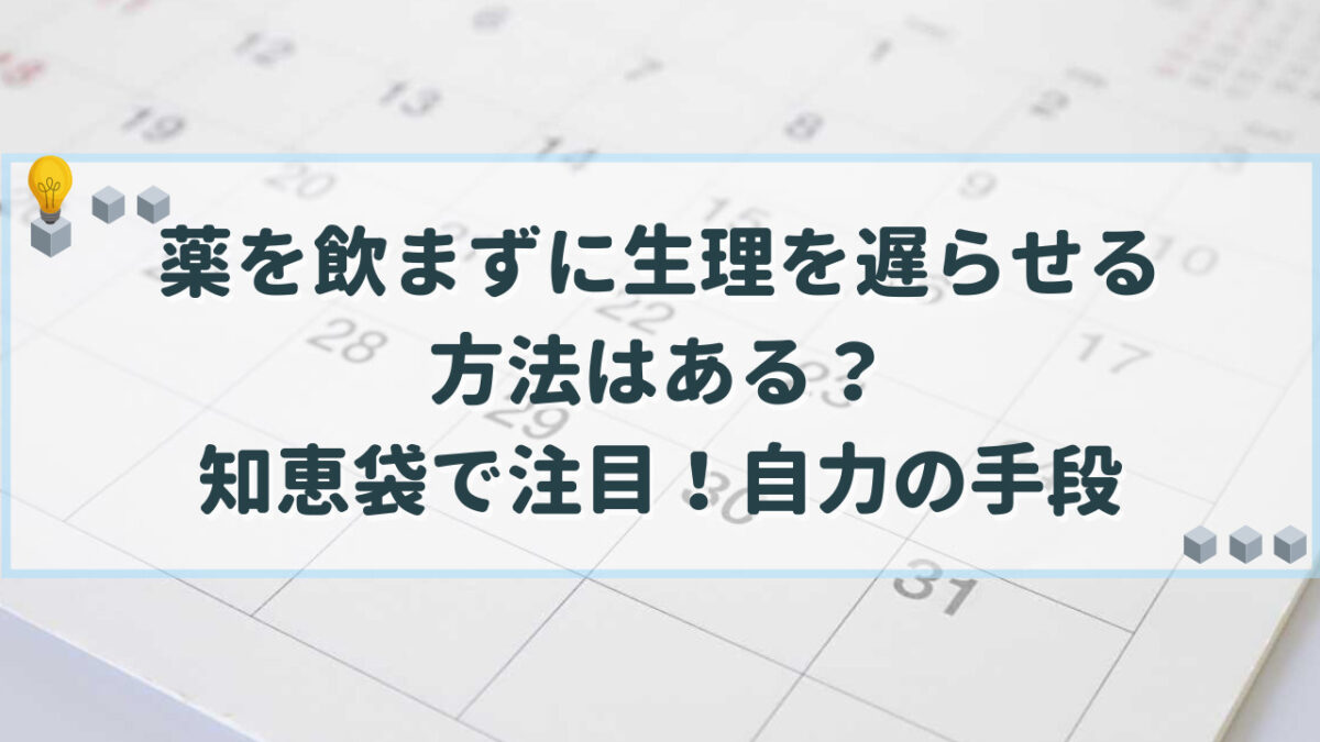 薬を飲まずに生理を遅らせる方法 知恵袋